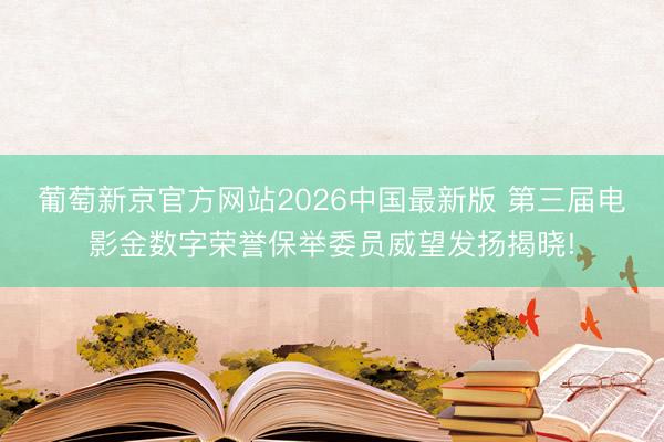 葡萄新京官方网站2026中国最新版 第三届电影金数字荣誉保举委员威望发扬揭晓!
