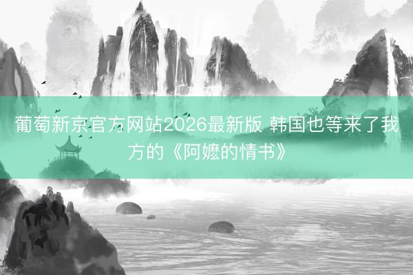 葡萄新京官方网站2026最新版 韩国也等来了我方的《阿嬷的情书》