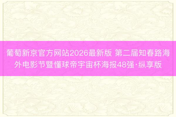葡萄新京官方网站2026最新版 第二届知春路海外电影节暨懂球帝宇宙杯海报48强·纵享版