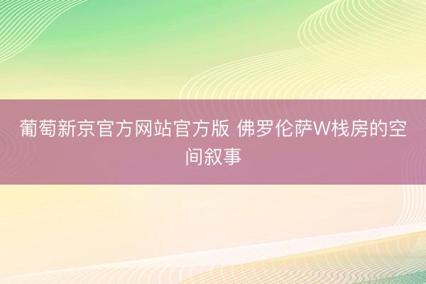 葡萄新京官方网站官方版 佛罗伦萨W栈房的空间叙事