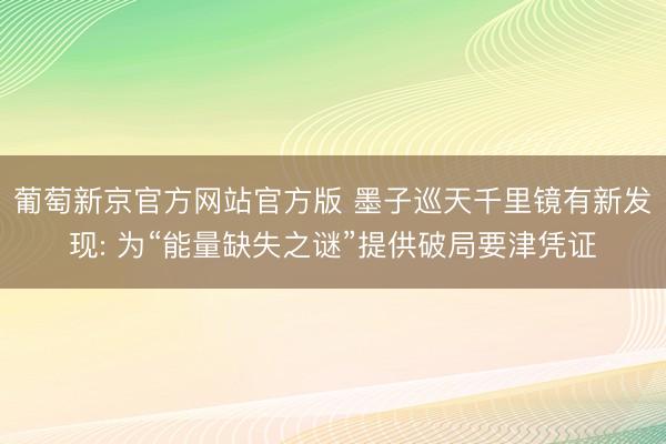 葡萄新京官方网站官方版 墨子巡天千里镜有新发现: 为“能量缺失之谜”提供破局要津凭证