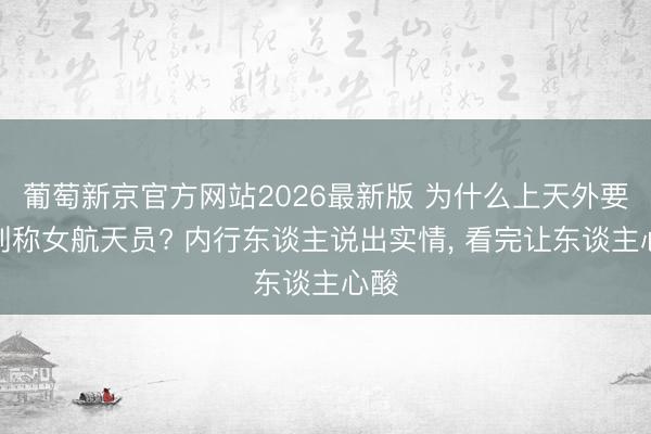 葡萄新京官方网站2026最新版 为什么上天外要带别称女航天员? 内行东谈主说出实情， 看完让东谈主心酸