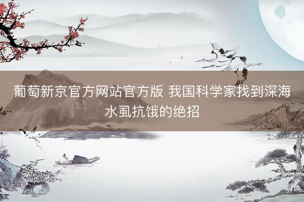 葡萄新京官方网站官方版 我国科学家找到深海水虱抗饿的绝招