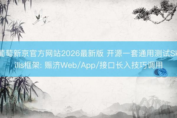 葡萄新京官方网站2026最新版 开源一套通用测试Skills框架: 赈济Web/App/接口长入技巧调用