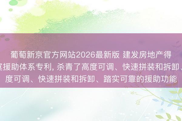 葡萄新京官方网站2026最新版 建发房地产得回可拆卸式后浇带落寞援助体系专利， 杀青了高度可调、快速拼装和拆卸、踏实可靠的援助功能