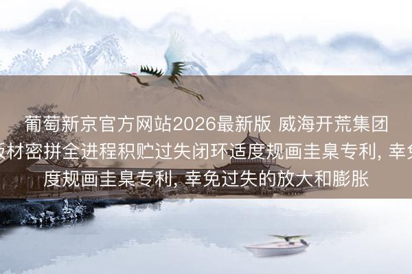 葡萄新京官方网站2026最新版 威海开荒集团央求多曲面幕墙小板材密拼全进程积贮过失闭环适度规画圭臬专利， 幸免过失的放大和膨胀