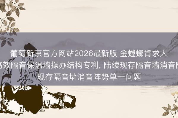 葡萄新京官方网站2026最新版 金螳螂肯求大型会议空间高效隔音保温墙操办结构专利， 陆续现存隔音墙消音阵势单一问题