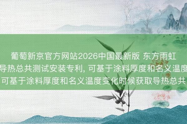 葡萄新京官方网站2026中国最新版 东方雨虹取得适用于保温涂料的导热总共测试安装专利， 可基于涂料厚度和名义温度变化时候获取导热总共