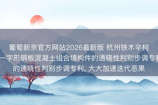 葡萄新京官方网站2026最新版 杭州铁木辛柯工程联想肯求隔板式一字形钢板混凝土组合墙构件的通晓性判别步调专利， 大大加速迭代恶果