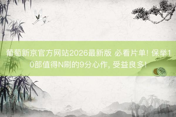 葡萄新京官方网站2026最新版 必看片单! 保举10部值得N刷的9分心作, 受益良多!