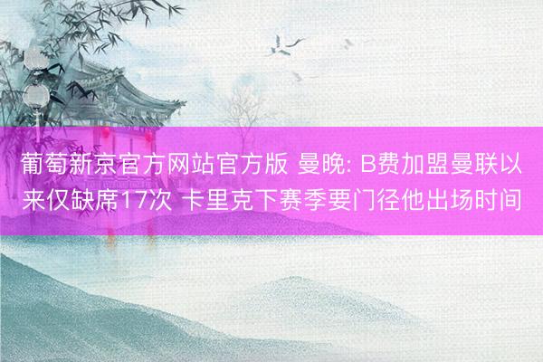 葡萄新京官方网站官方版 曼晚: B费加盟曼联以来仅缺席17次 卡里克下赛季要门径他出场时间