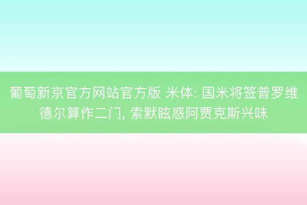 葡萄新京官方网站官方版 米体: 国米将签普罗维德尔算作二门， 索默眩惑阿贾克斯兴味