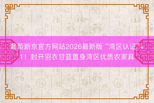 葡萄新京官方网站2026最新版 “湾区认证”+1！封开羽衣甘蓝置身湾区优质农家具
